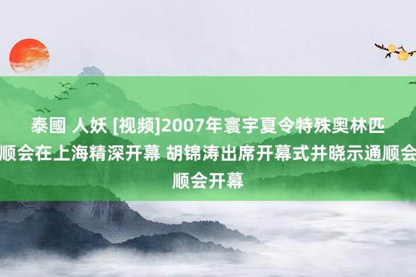 泰國 人妖 [视频]2007年寰宇夏令特殊奥林匹克通顺会在上海精深开幕 胡锦涛出席开幕式并晓示通顺会开幕