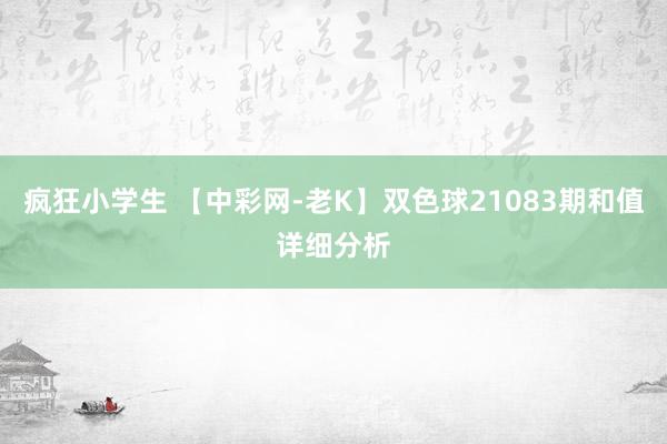 疯狂小学生 【中彩网-老K】双色球21083期和值详细分析